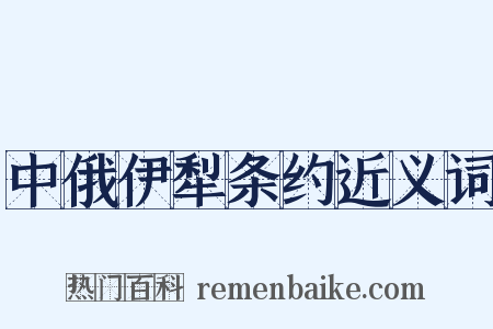 中俄伊犁条约近义词是什么意思的图片